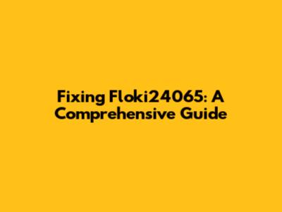 Fixing Floki24065: A Comprehensive Guide