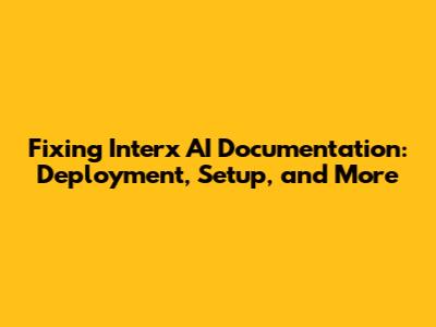 Fixing Interx AI Documentation: Deployment, Setup, and More