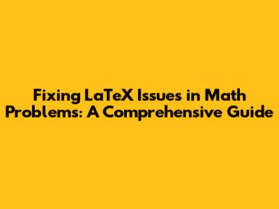 Fixing LaTeX Issues in Math Problems: A Comprehensive Guide