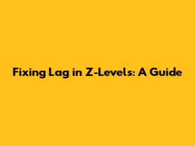 Fixing Lag in Z-Levels: A Guide