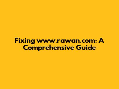Fixing www.rawan.com: A Comprehensive Guide