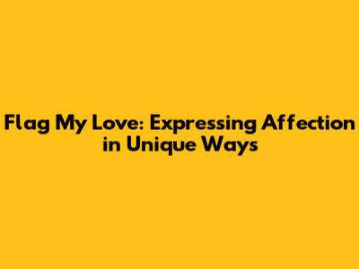 Flag My Love: Expressing Affection in Unique Ways