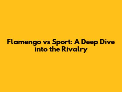 Flamengo vs Sport: A Deep Dive into the Rivalry