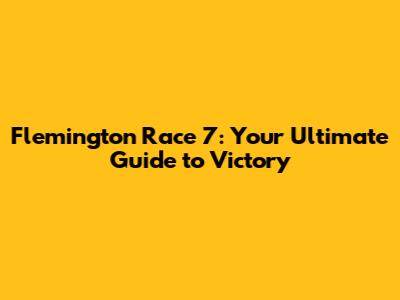 Flemington Race 7: Your Ultimate Guide to Victory