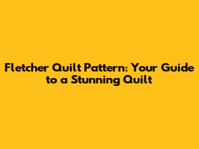 Fletcher Quilt Pattern: Your Guide to a Stunning Quilt