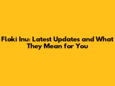 Floki Inu: Latest Updates and What They Mean for You