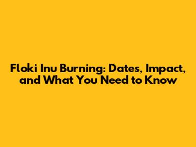 Floki Inu Burning: Dates, Impact, and What You Need to Know