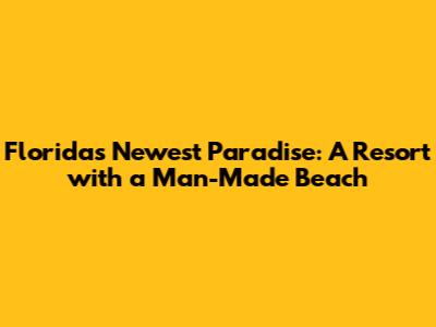 Florida's Newest Paradise: A Resort with a Man-Made Beach