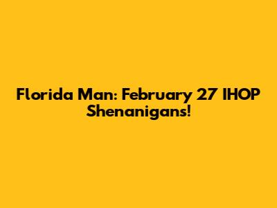 Florida Man: February 27 IHOP Shenanigans!