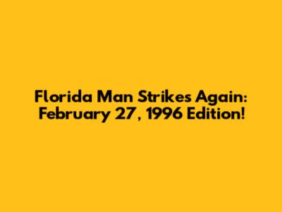 Florida Man Strikes Again: February 27, 1996 Edition!
