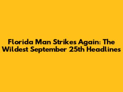 Florida Man Strikes Again: The Wildest September 25th Headlines
