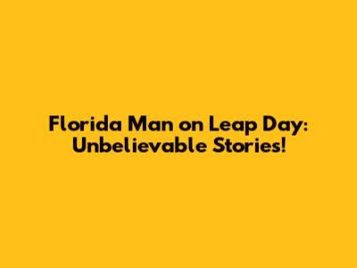 Florida Man on Leap Day: Unbelievable Stories!