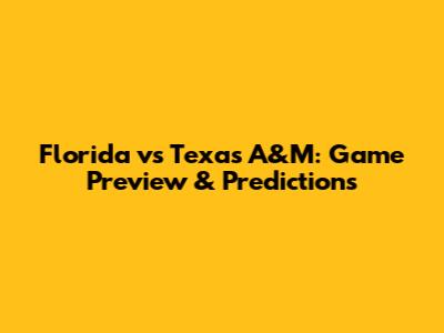 Florida vs Texas A&M: Game Preview & Predictions