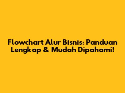 Flowchart Alur Bisnis: Panduan Lengkap & Mudah Dipahami!