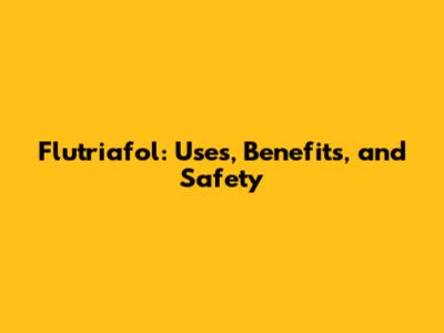 Flutriafol: Uses, Benefits, and Safety