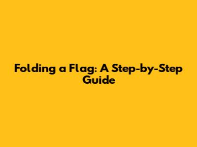 Folding a Flag: A Step-by-Step Guide