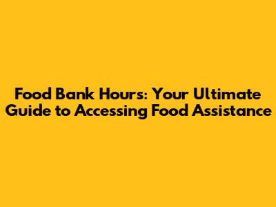 Food Bank Hours: Your Ultimate Guide to Accessing Food Assistance