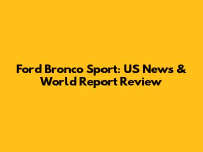 Ford Bronco Sport: US News & World Report Review