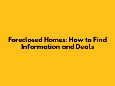 Foreclosed Homes: How to Find Information and Deals