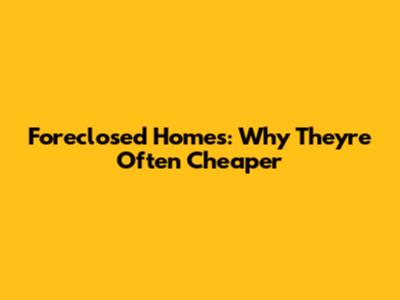 Foreclosed Homes: Why They're Often Cheaper