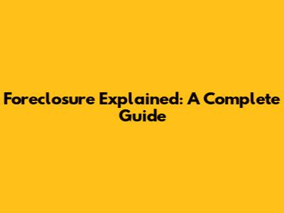 Foreclosure Explained: A Complete Guide