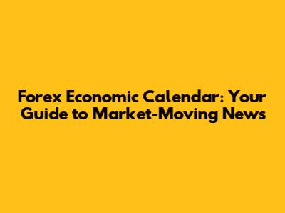 Forex Economic Calendar: Your Guide to Market-Moving News