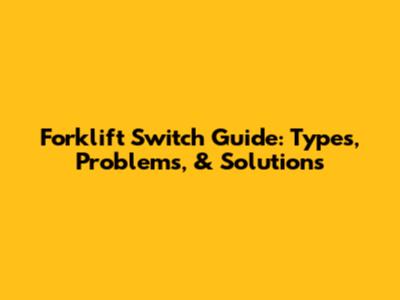 Forklift Switch Guide: Types, Problems, & Solutions
