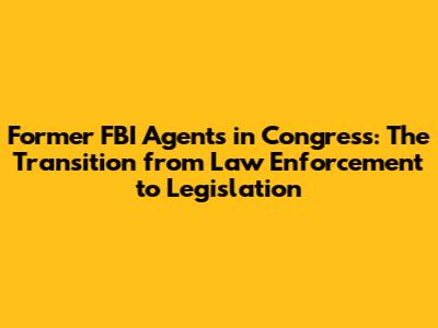 Former FBI Agents in Congress: The Transition from Law Enforcement to Legislation