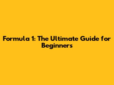 Formula 1: The Ultimate Guide for Beginners
