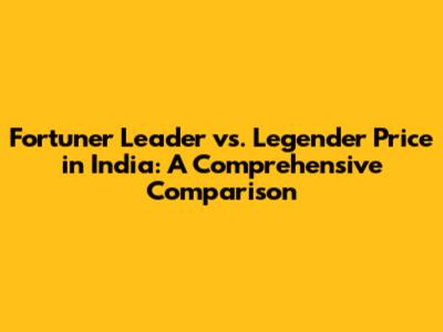 Fortuner Leader vs. Legender Price in India: A Comprehensive Comparison