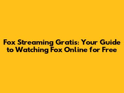 Fox Streaming Gratis: Your Guide to Watching Fox Online for Free