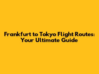 Frankfurt to Tokyo Flight Routes: Your Ultimate Guide