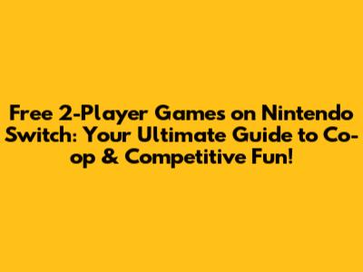 Free 2-Player Games on Nintendo Switch: Your Ultimate Guide to Co-op & Competitive Fun!