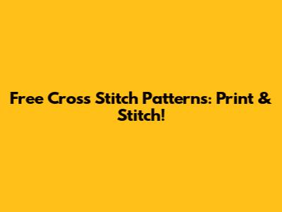 Free Cross Stitch Patterns: Print & Stitch!
