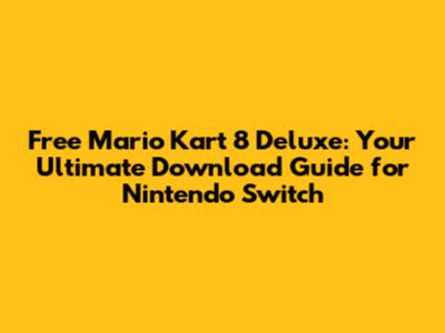 Free Mario Kart 8 Deluxe: Your Ultimate Download Guide for Nintendo Switch