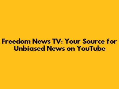 Freedom News TV: Your Source for Unbiased News on YouTube