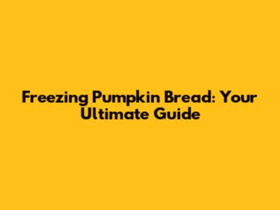 Freezing Pumpkin Bread: Your Ultimate Guide
