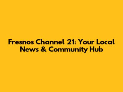 Fresno's Channel 21: Your Local News & Community Hub