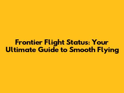 Frontier Flight Status: Your Ultimate Guide to Smooth Flying
