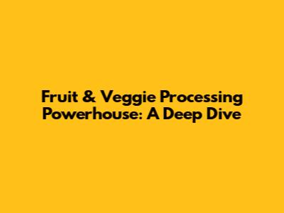 Fruit & Veggie Processing Powerhouse: A Deep Dive