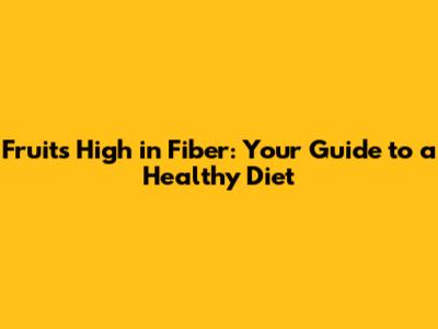 Fruits High in Fiber: Your Guide to a Healthy Diet