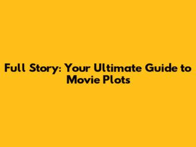 Full Story: Your Ultimate Guide to Movie Plots