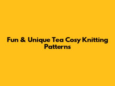 Fun & Unique Tea Cosy Knitting Patterns