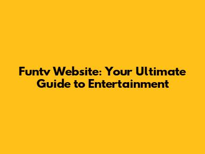 Funtv Website: Your Ultimate Guide to Entertainment