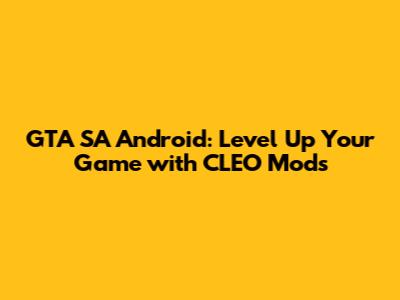 GTA SA Android: Level Up Your Game with CLEO Mods
