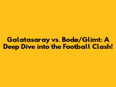 Galatasaray vs. Bodø/Glimt: A Deep Dive into the Football Clash!