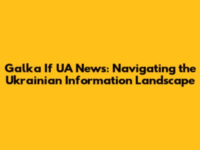 Galka If UA News: Navigating the Ukrainian Information Landscape