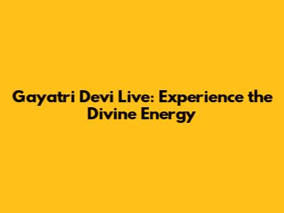 Gayatri Devi Live: Experience the Divine Energy