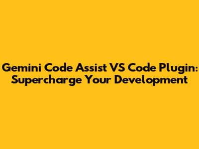 Gemini Code Assist VS Code Plugin: Supercharge Your Development