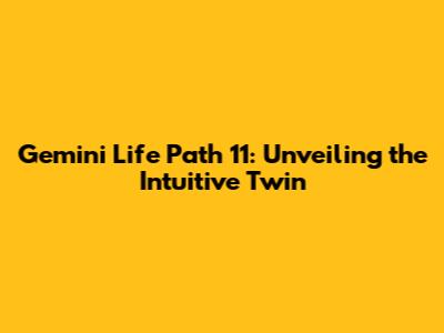 Gemini Life Path 11: Unveiling the Intuitive Twin